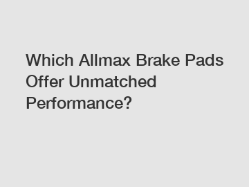 Which Allmax Brake Pads Offer Unmatched Performance?