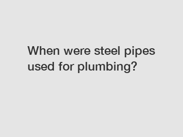 When were steel pipes used for plumbing?