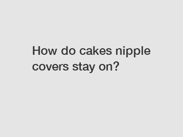How do cakes nipple covers stay on?