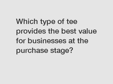 Which type of tee provides the best value for businesses at the purchase stage?