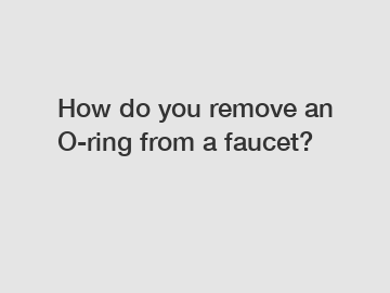 How do you remove an O-ring from a faucet?