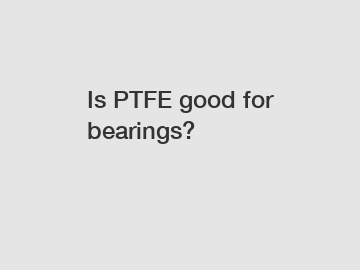 Is PTFE good for bearings?