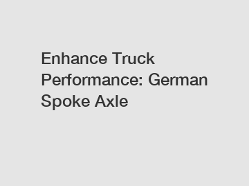 Enhance Truck Performance: German Spoke Axle