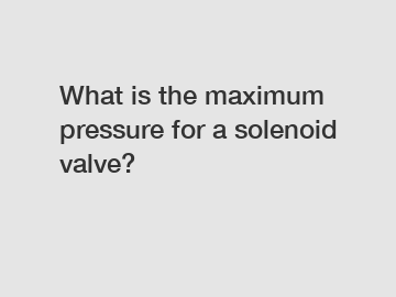 What is the maximum pressure for a solenoid valve?