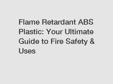 Flame Retardant ABS Plastic: Your Ultimate Guide to Fire Safety & Uses