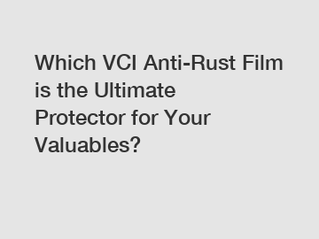 Which VCI Anti-Rust Film is the Ultimate Protector for Your Valuables?
