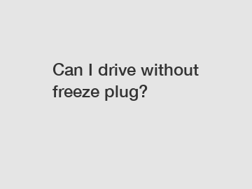 Can I drive without freeze plug?