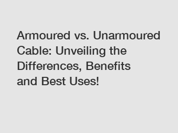 Armoured vs. Unarmoured Cable: Unveiling the Differences, Benefits and Best Uses!