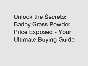 Unlock the Secrets: Barley Grass Powder Price Exposed - Your Ultimate Buying Guide