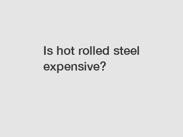 Is hot rolled steel expensive?