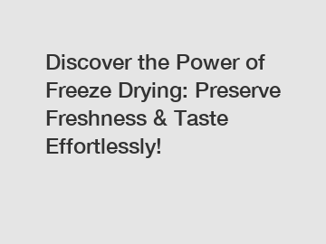 Discover the Power of Freeze Drying: Preserve Freshness & Taste Effortlessly!