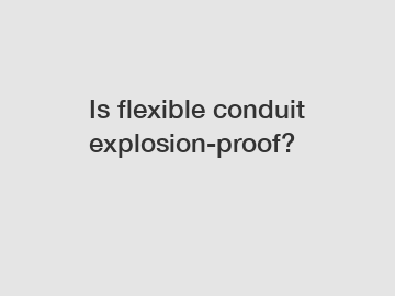 Is flexible conduit explosion-proof?