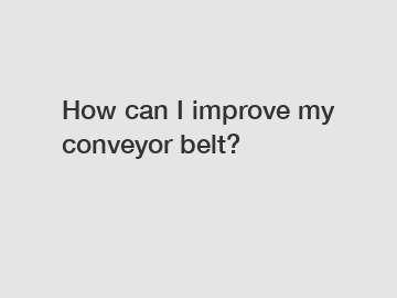 How can I improve my conveyor belt?
