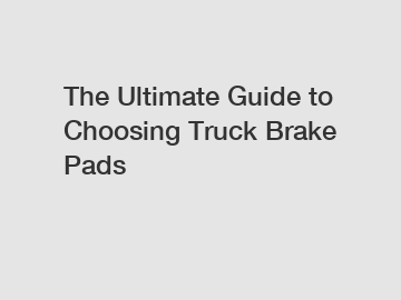 The Ultimate Guide to Choosing Truck Brake Pads