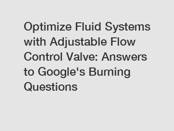 Optimize Fluid Systems with Adjustable Flow Control Valve: Answers to Google's Burning Questions