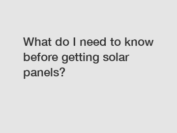 What do I need to know before getting solar panels?