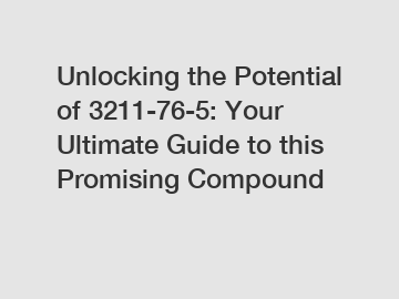 Unlocking the Potential of 3211-76-5: Your Ultimate Guide to this Promising Compound