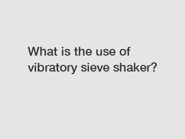 What is the use of vibratory sieve shaker?