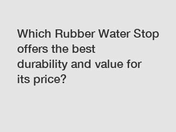 Which Rubber Water Stop offers the best durability and value for its price?