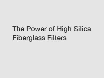 The Power of High Silica Fiberglass Filters
