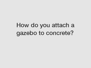 How do you attach a gazebo to concrete?