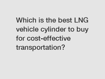 Which is the best LNG vehicle cylinder to buy for cost-effective transportation?