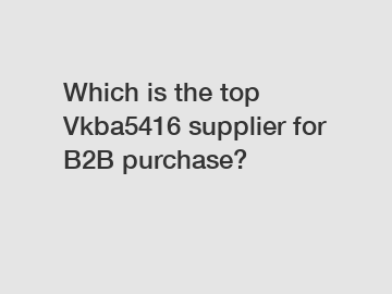 Which is the top Vkba5416 supplier for B2B purchase?