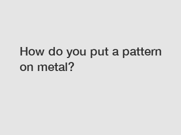 How do you put a pattern on metal?