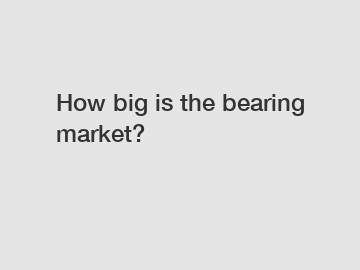 How big is the bearing market?