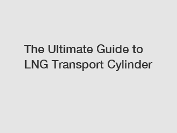 The Ultimate Guide to LNG Transport Cylinder