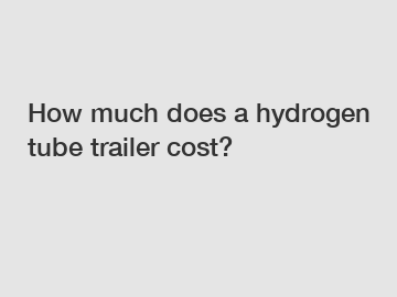 How much does a hydrogen tube trailer cost?