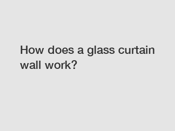 How does a glass curtain wall work?