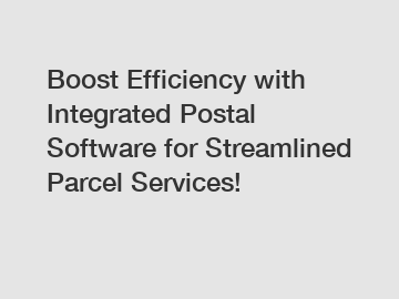 Boost Efficiency with Integrated Postal Software for Streamlined Parcel Services!