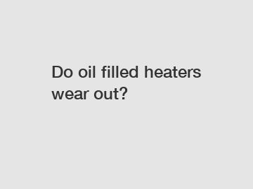 Do oil filled heaters wear out?