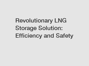 Revolutionary LNG Storage Solution: Efficiency and Safety