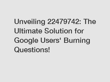 Unveiling 22479742: The Ultimate Solution for Google Users' Burning Questions!