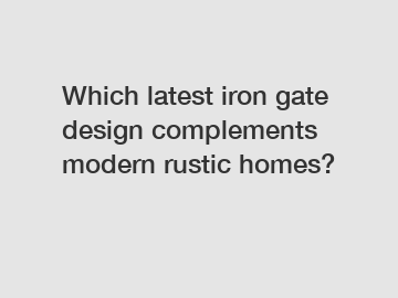 Which latest iron gate design complements modern rustic homes?