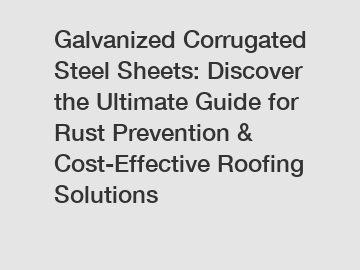 Galvanized Corrugated Steel Sheets: Discover the Ultimate Guide for Rust Prevention & Cost-Effective Roofing Solutions