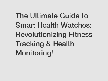 The Ultimate Guide to Smart Health Watches: Revolutionizing Fitness Tracking & Health Monitoring!