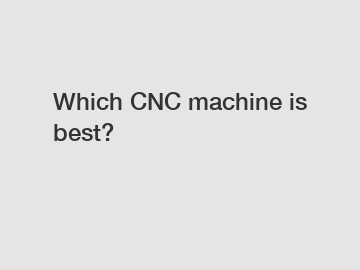 Which CNC machine is best?