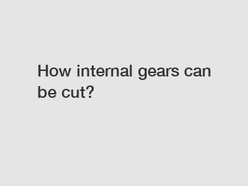 How internal gears can be cut?