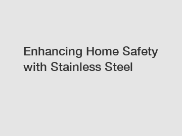 Enhancing Home Safety with Stainless Steel