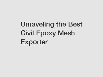 Unraveling the Best Civil Epoxy Mesh Exporter