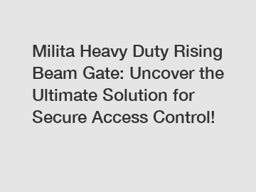 Milita Heavy Duty Rising Beam Gate: Uncover the Ultimate Solution for Secure Access Control!