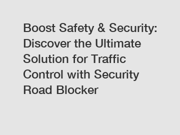 Boost Safety & Security: Discover the Ultimate Solution for Traffic Control with Security Road Blocker