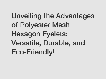 Unveiling the Advantages of Polyester Mesh Hexagon Eyelets: Versatile, Durable, and Eco-Friendly!