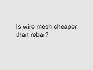 Is wire mesh cheaper than rebar?