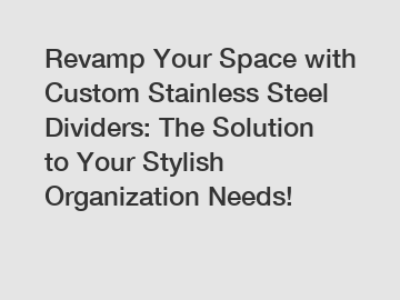 Revamp Your Space with Custom Stainless Steel Dividers: The Solution to Your Stylish Organization Needs!