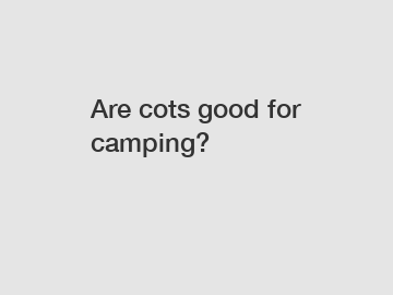 Are cots good for camping?