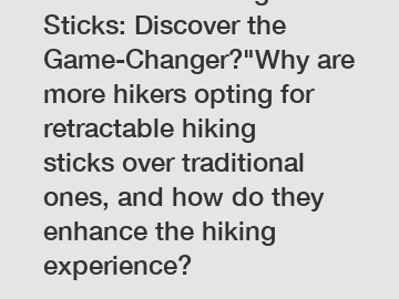 Retractable Hiking Sticks: Discover the Game-Changer?